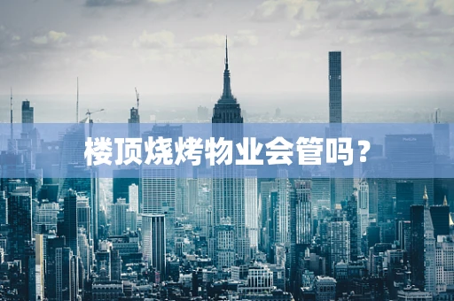 楼顶烧烤物业会管吗？