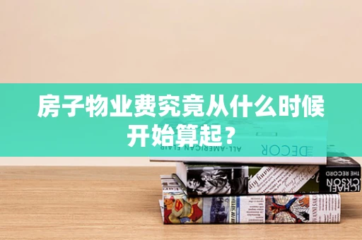 房子物业费究竟从什么时候开始算起？