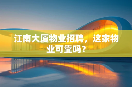 江南大厦物业招聘，这家物业可靠吗？