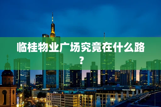 临桂物业广场究竟在什么路？