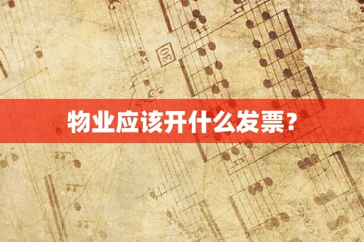 物业应该开什么发票？