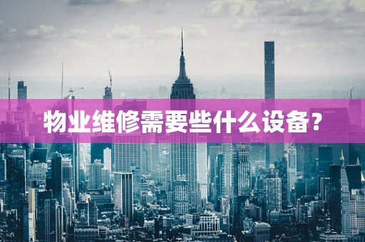 物业维修需要些什么设备？