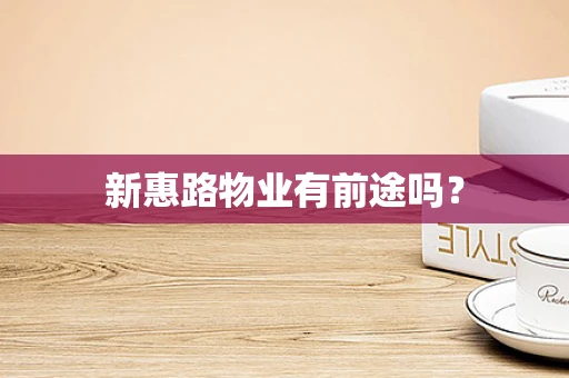 新惠路物业有前途吗？
