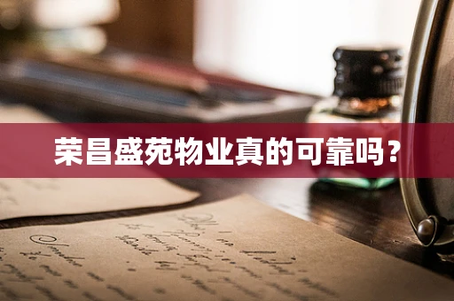荣昌盛苑物业真的可靠吗？