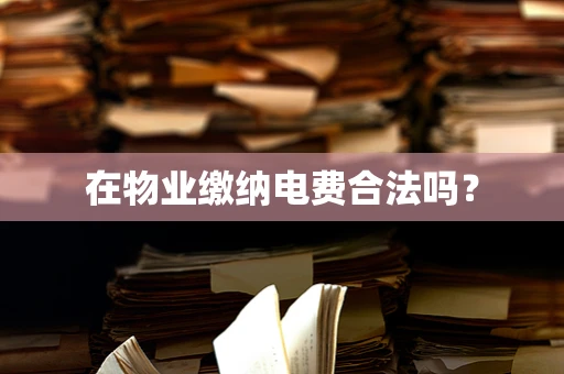 在物业缴纳电费合法吗？
