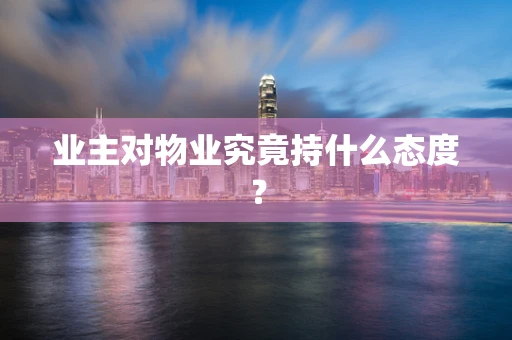 业主对物业究竟持什么态度？
