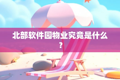北部软件园物业究竟是什么？