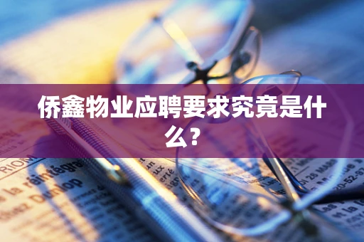 侨鑫物业应聘要求究竟是什么？