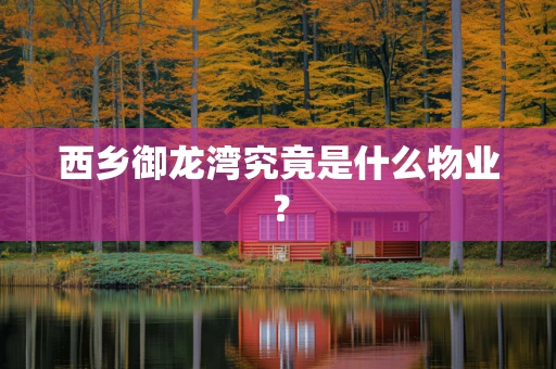 西乡御龙湾究竟是什么物业？