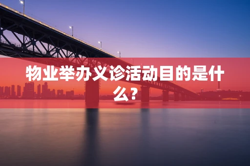 物业举办义诊活动目的是什么？