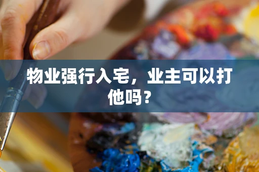 物业强行入宅，业主可以打他吗？