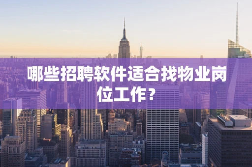 哪些招聘软件适合找物业岗位工作？