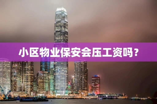 小区物业保安会压工资吗？