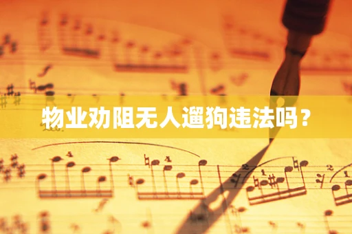 物业劝阻无人遛狗违法吗？