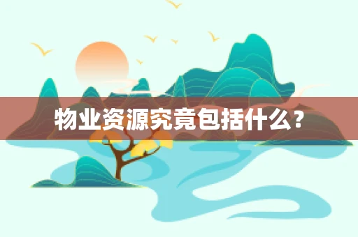 物业资源究竟包括什么？