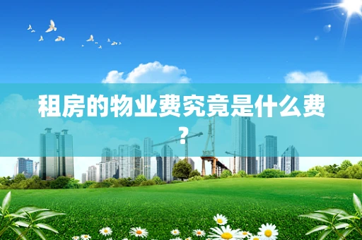 租房的物业费究竟是什么费？