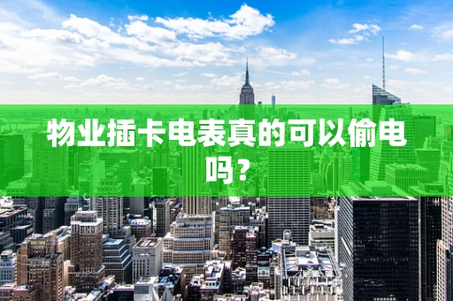物业插卡电表真的可以偷电吗？