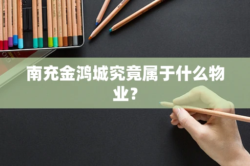 南充金鸿城究竟属于什么物业？