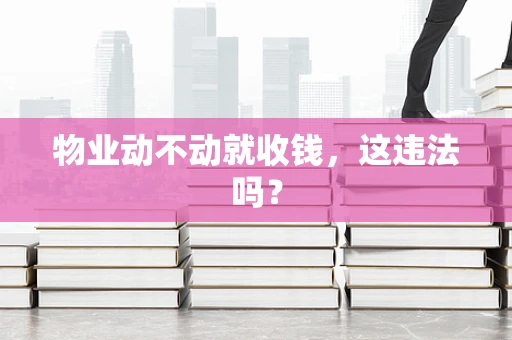 物业动不动就收钱，这违法吗？