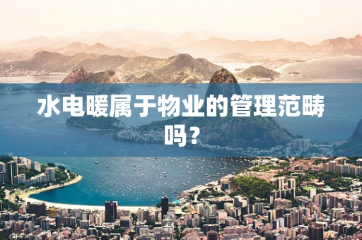 水电暖属于物业的管理范畴吗？