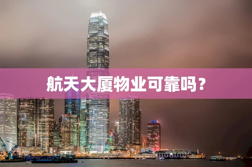 航天大厦物业可靠吗？