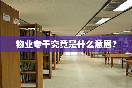 物业专干究竟是什么意思？