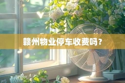 赣州物业停车收费吗？