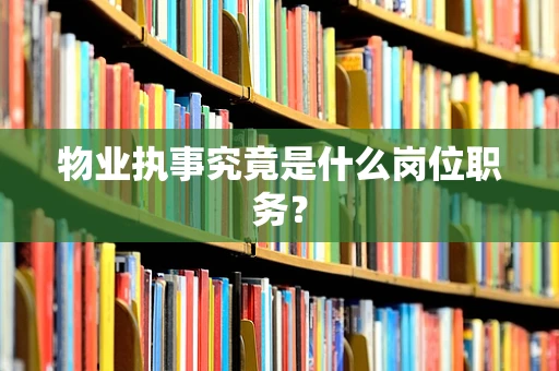 物业执事究竟是什么岗位职务？