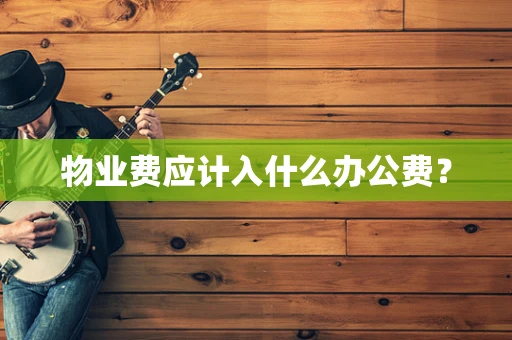 物业费应计入什么办公费？