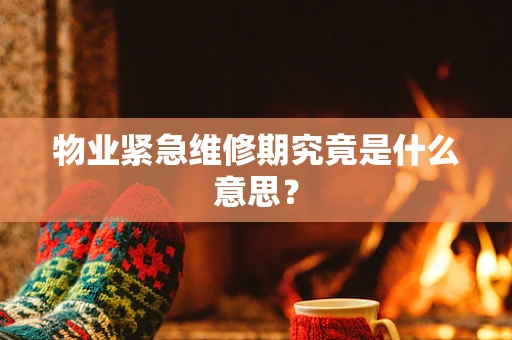 物业紧急维修期究竟是什么意思？