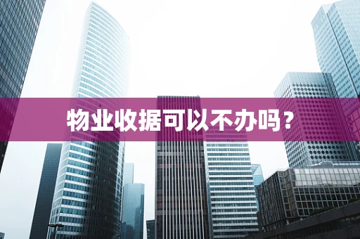 物业收据可以不办吗？