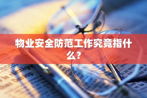 物业安全防范工作究竟指什么？
