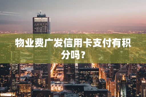 物业费广发信用卡支付有积分吗？
