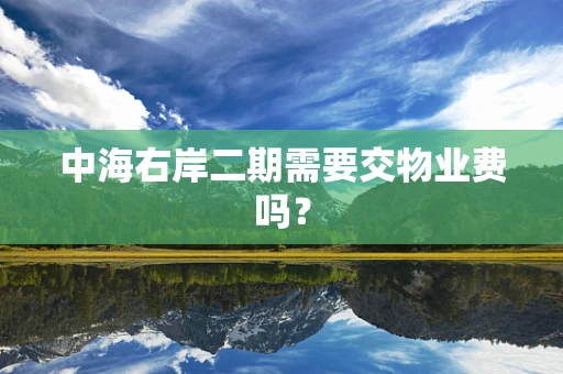 中海右岸二期需要交物业费吗？