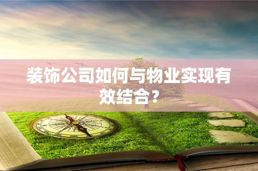 装饰公司如何与物业实现有效结合？