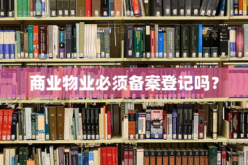商业物业必须备案登记吗？