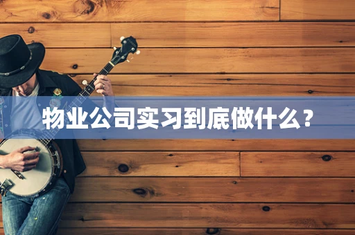 物业公司实习到底做什么？