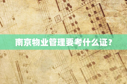 南京物业管理要考什么证？