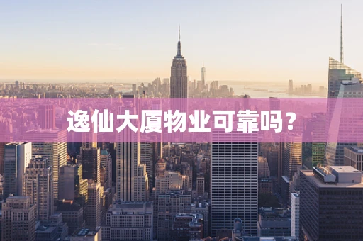 逸仙大厦物业可靠吗？