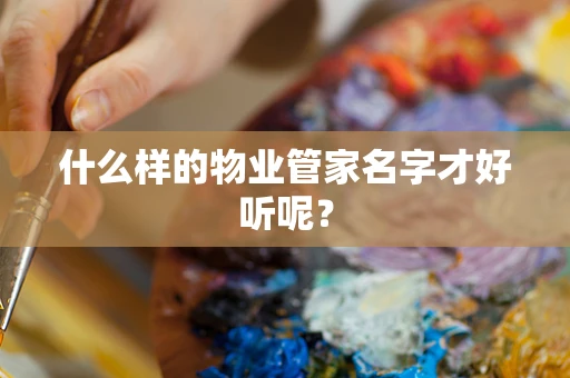 什么样的物业管家名字才好听呢？