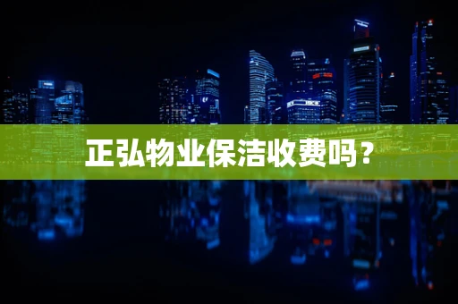 正弘物业保洁收费吗？