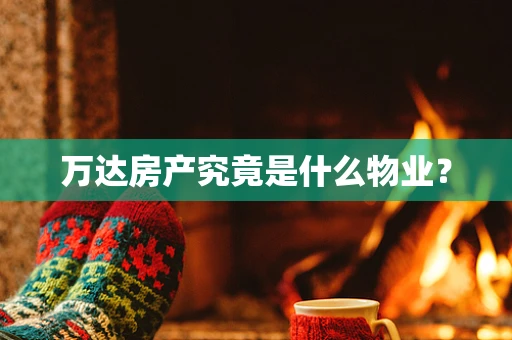 万达房产究竟是什么物业？