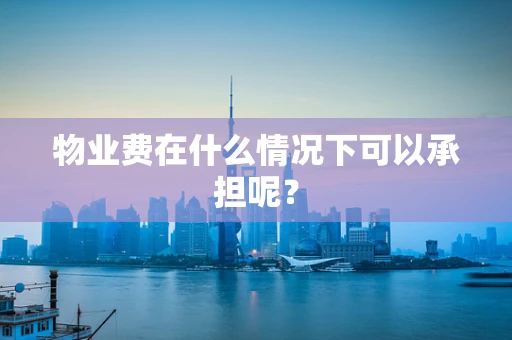 物业费在什么情况下可以承担呢？