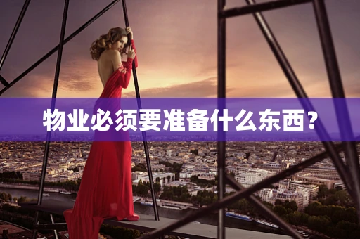 物业必须要准备什么东西？