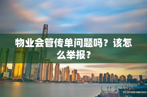 物业会管传单问题吗？该怎么举报？