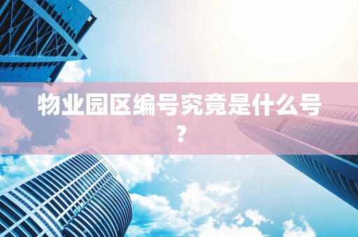 物业园区编号究竟是什么号？