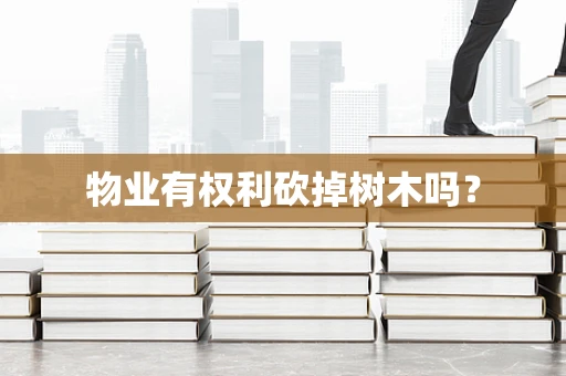 物业有权利砍掉树木吗？