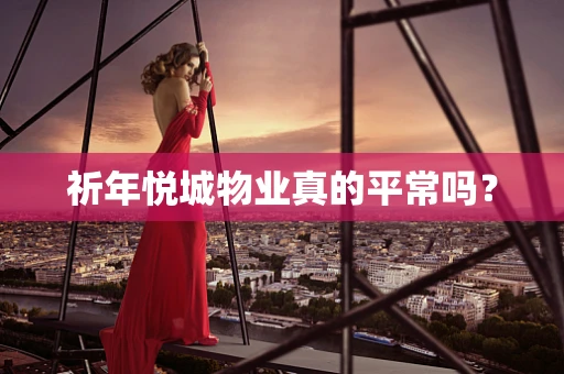 祈年悦城物业真的平常吗？