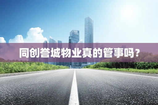 同创誉城物业真的管事吗？