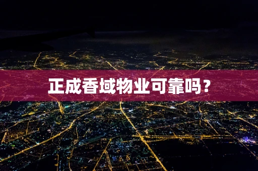 正成香域物业可靠吗？